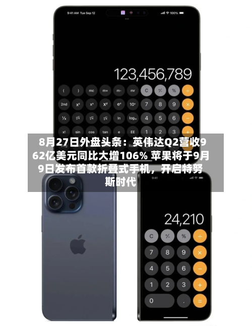 8月27日外盘头条：英伟达Q2营收962亿美元同比大增106% 苹果将于9月9日发布首款折叠式手机	，开启特努斯时代-第1张图片