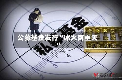 公募基金发行“冰火两重天	”-第2张图片
