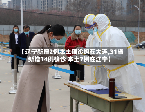 【辽宁新增2例本土确诊均在大连,31省新增14例确诊 本土7例在辽宁】