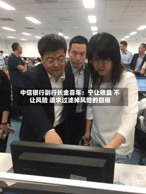 中信银行副行长金喜年：宁让收益 不让风险 追求过滤掉风险的回报