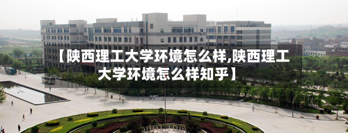 【陕西理工大学环境怎么样,陕西理工大学环境怎么样知乎】-第2张图片
