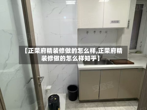 【正荣府精装修做的怎么样,正荣府精装修做的怎么样知乎】