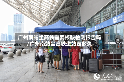 广州南站坐高铁需要核酸检测报告吗/广州南站坐高铁进站走多久-第2张图片