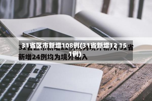 31省区市新增108例(31省新增12 151例)-第2张图片