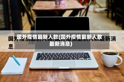 国外疫情最新人数(国外疫情最新人数最新消息)