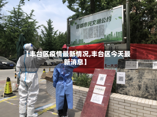 【丰台区疫情最新情况,丰台区今天最新消息】