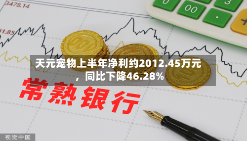 天元宠物上半年净利约2012.45万元，同比下降46.28%-第1张图片
