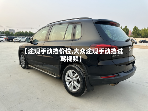 【途观手动挡价位,大众途观手动挡试驾视频】-第3张图片