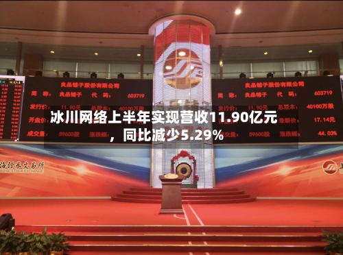 冰川网络上半年实现营收11.90亿元	，同比减少5.29%-第1张图片