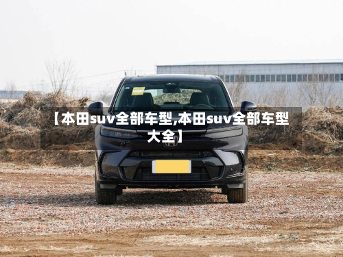【本田suv全部车型,本田suv全部车型大全】