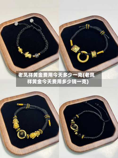 老凤祥黄金费用今天多少一克(老凤祥黄金今天费用多少钱一克)
