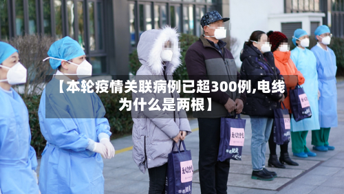 【本轮疫情关联病例已超300例,电线为什么是两根】-第3张图片