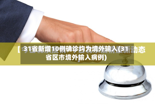 31省新增10例确诊均为境外输入(31省区市境外输入病例)
