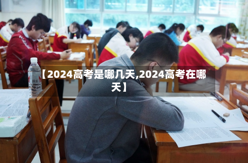 【2024高考是哪几天,2024高考在哪天】