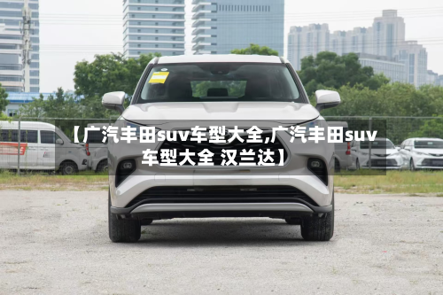 【广汽丰田suv车型大全,广汽丰田suv车型大全 汉兰达】