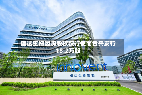 信达生物因购股权获行使而合共发行18.2万股-第2张图片