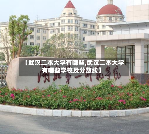 【武汉二本大学有哪些,武汉二本大学有哪些学校及分数线】