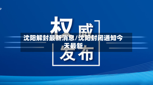 沈阳解封最新消息/沈阳封闭通知今天最新
