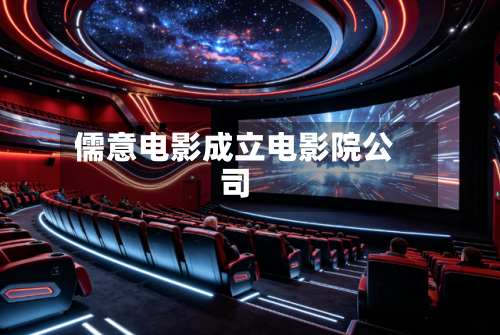 儒意电影成立电影院公司-第2张图片