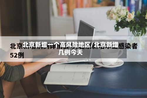 北京新增一个高风险地区/北京新增几例今天