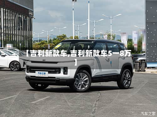 【吉利新款车,吉利新款车5一8万】-第2张图片