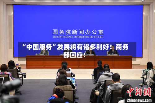 “中国服务”发展将有诸多利好！商务部回应！-第3张图片