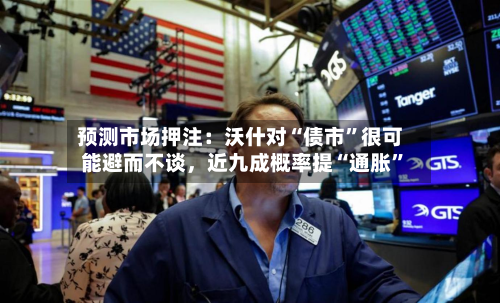 预测市场押注：沃什对“债市”很可能避而不谈	，近九成概率提“通胀	”-第2张图片