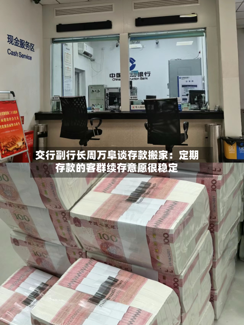 交行副行长周万阜谈存款搬家：定期存款的客群续存意愿很稳定