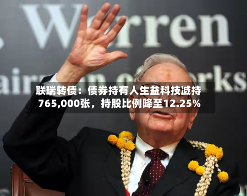 联瑞转债：债券持有人生益科技减持765,000张，持股比例降至12.25%