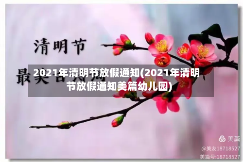 2021年清明节放假通知(2021年清明节放假通知美篇幼儿园)-第3张图片