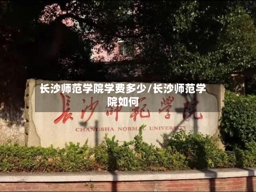 长沙师范学院学费多少/长沙师范学院如何-第2张图片
