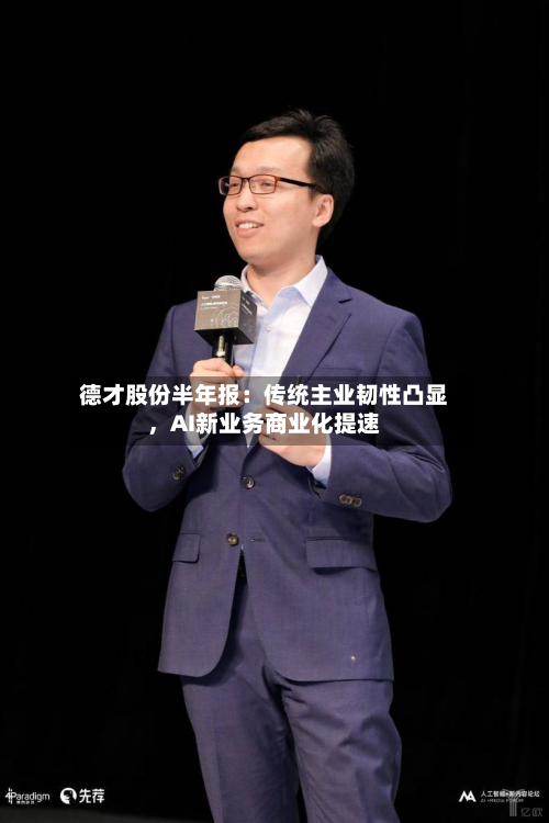 德才股份半年报：传统主业韧性凸显，AI新业务商业化提速-第2张图片