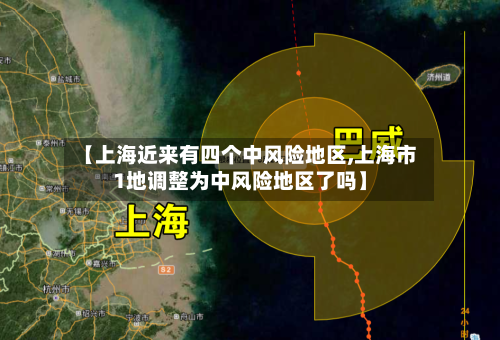 【上海近来有四个中风险地区,上海市1地调整为中风险地区了吗】
