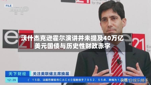 沃什杰克逊霍尔演讲并未提及40万亿美元国债与历史性财政赤字-第1张图片