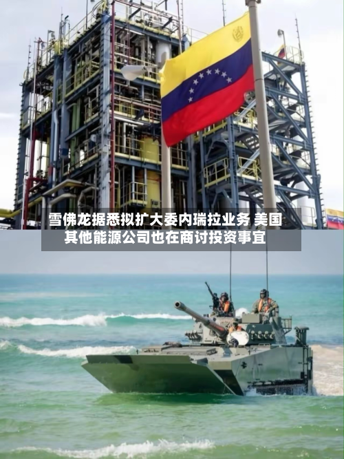 雪佛龙据悉拟扩大委内瑞拉业务 美国其他能源公司也在商讨投资事宜