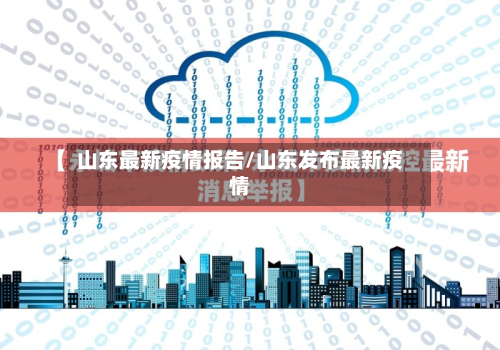 山东最新疫情报告/山东发布最新疫情