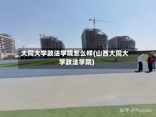 大同大学政法学院怎么样(山西大同大学政法学院)-第3张图片