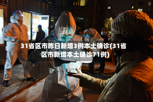 31省区市昨日新增3例本土确诊(31省区市新增本土确诊71例)