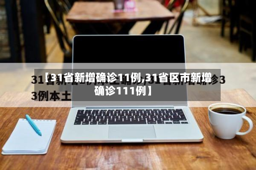 【31省新增确诊11例,31省区市新增确诊111例】-第2张图片