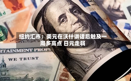 纽约汇市：美元在沃什讲话后触及一周多高点 日元走弱-第2张图片