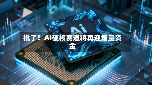 批了！AI硬核赛道将再迎增量资金