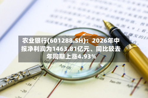 农业银行(601288.SH)：2026年中报净利润为1463.81亿元、同比较去年同期上涨4.93%-第2张图片