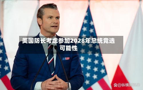 美国防长考虑参加2028年总统竞选可能性-第2张图片