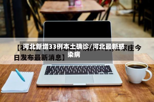 河北新增33例本土确诊/河北最新感染病