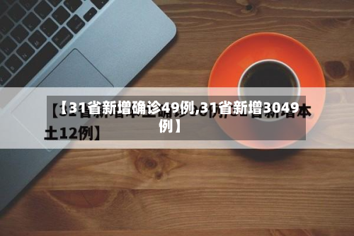 【31省新增确诊49例,31省新增3049例】