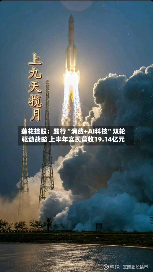 莲花控股：践行“消费+AI科技”双轮驱动战略 上半年实现营收19.14亿元-第3张图片