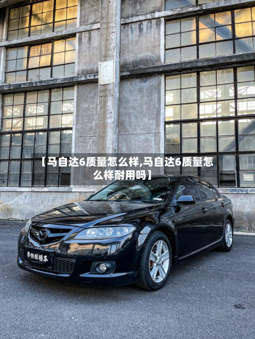 【马自达6质量怎么样,马自达6质量怎么样耐用吗】