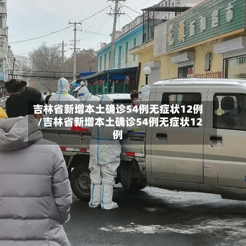 吉林省新增本土确诊54例无症状12例/吉林省新增本土确诊54例无症状12例-第2张图片