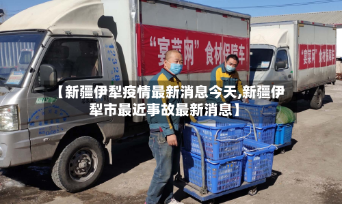 【新疆伊犁疫情最新消息今天,新疆伊犁市最近事故最新消息】
