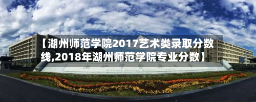【湖州师范学院2017艺术类录取分数线,2018年湖州师范学院专业分数】-第3张图片